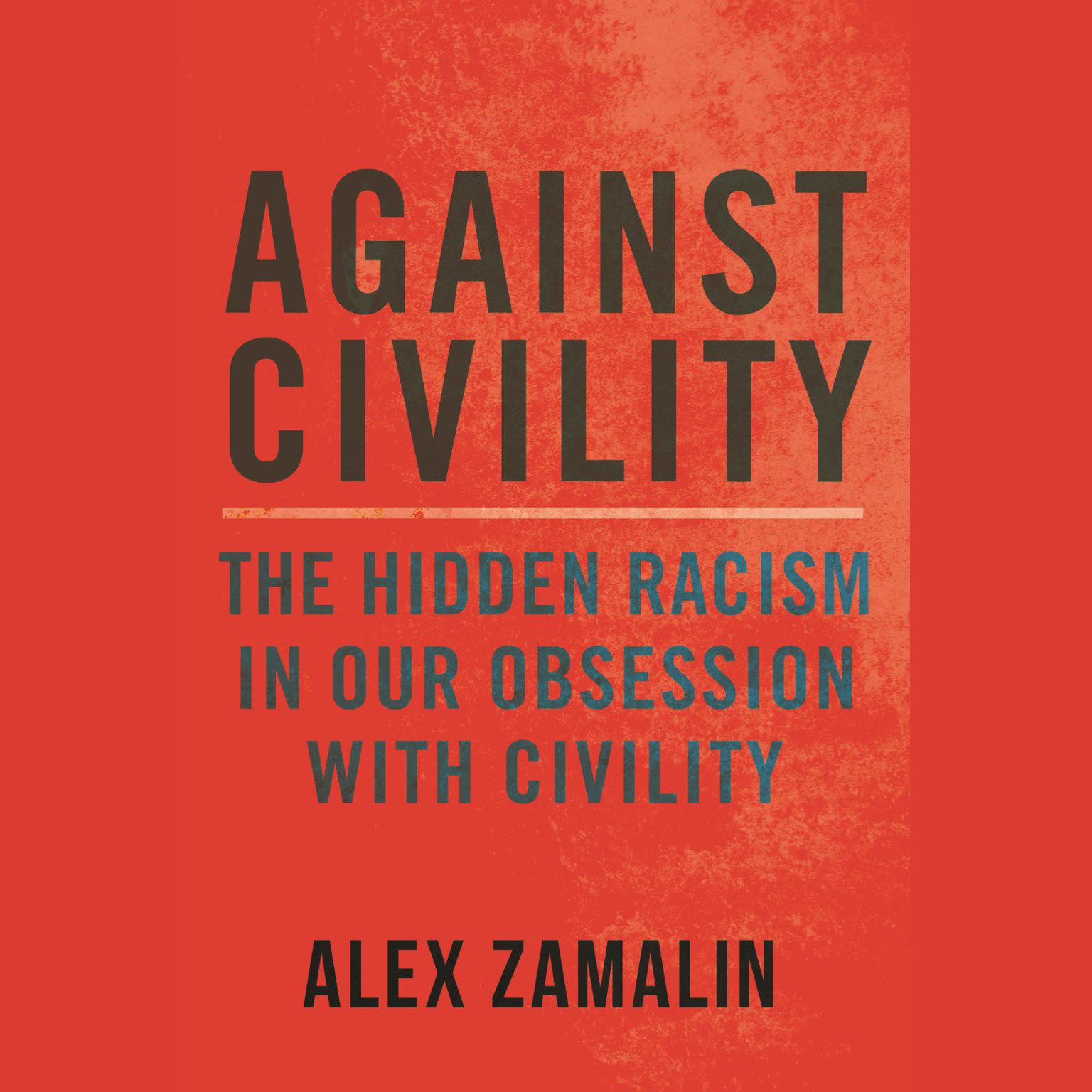 Against Civility: The Hidden Racism in Our Obsession with Civility Audiobook, by Alex Zamalin