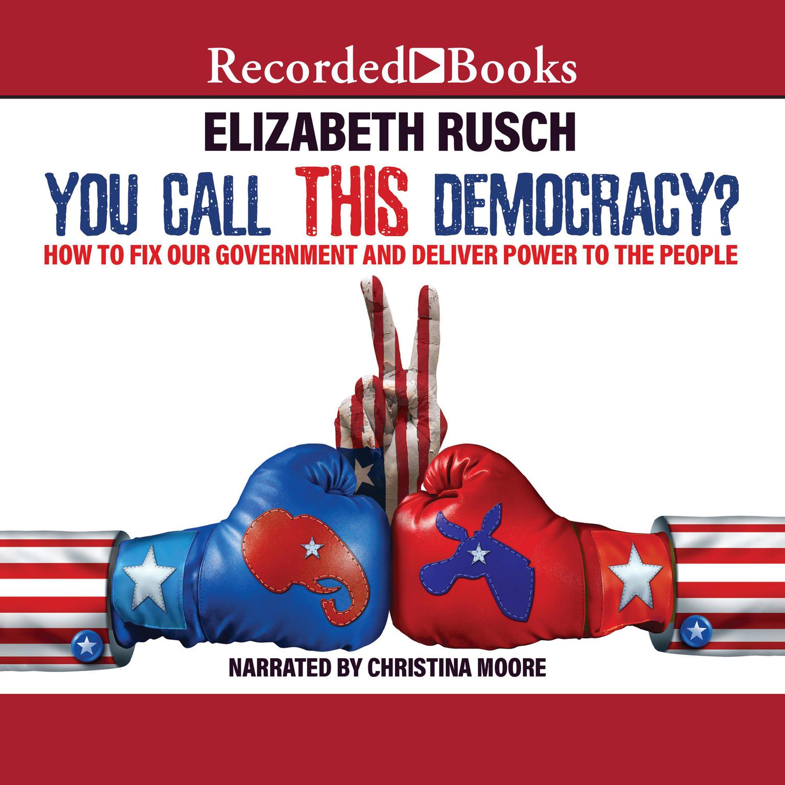 You Call This Democracy?: How to Fix Our Government and Deliver Power to the People Audiobook, by Elizabeth Rusch