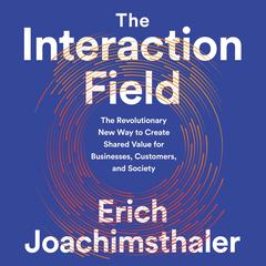 The Interaction Field: The Revolutionary New Way to Create Shared Value for Businesses, Customers, and Society Audiobook, by Erich Joachimsthaler