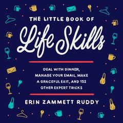 The Little Book of Life Skills: Deal with Dinner, Manage Your Email, Make a Graceful Exit, and 152 Other Expert Tricks Audiobook, by Erin Zammett Ruddy
