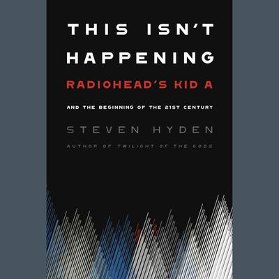 This Isnt Happening: Radioheads Kid A and the Beginning of the 21st Century Audiobook, by Steven Hyden