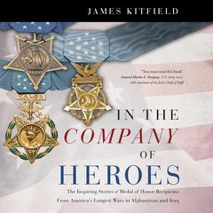 In the Company of Heroes: The Inspiring Stories of Medal of Honor Recipients from Americas Longest Wars in Afghanistan and Iraq Audiobook, by James Kitfield