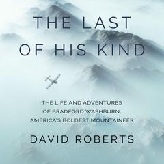 The Last of His Kind: The Life and Adventures of Bradford Washburn, America's Boldest Mountaineer Audiobook, by David Roberts