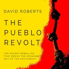 The Pueblo Revolt: The Secret Rebellion That Drove the Spaniards Out of the Southwest Audiobook, by 