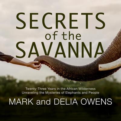 Secrets of the Savanna: Twenty-three Years in the African Wilderness Unraveling the Mysteries of Elephants and People Audiobook, by Delia Owens