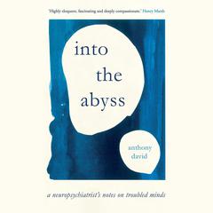 Into the Abyss: A Neuropsychiatrist’s Notes on Troubled Minds Audiobook, by Anthony David