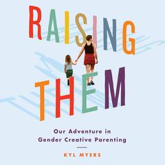 Raising Them: Our Adventure in Gender Creative Parenting Audiobook, by Kyl Myers