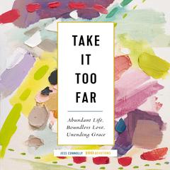 Take It Too Far: Abundant Life, Boundless Love, Unending Grace Audiobook, by Jess Connolly