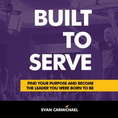 Built to Serve: Find Your Purpose and Become the Leader You Were Born to Be Audiobook, by Evan Carmichael