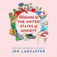 Welcome to the United States of Anxiety: Observations from a Reforming Neurotic Audiobook, by Jen Lancaster