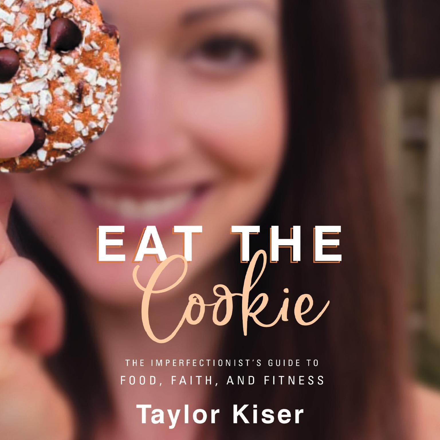 Eat the Cookie: The Imperfectionist’s Guide to Food, Faith, and Fitness Audiobook, by Taylor Kiser