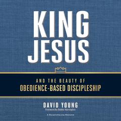 King Jesus and the Beauty of Obedience-Based Discipleship Audiobook, by David Young