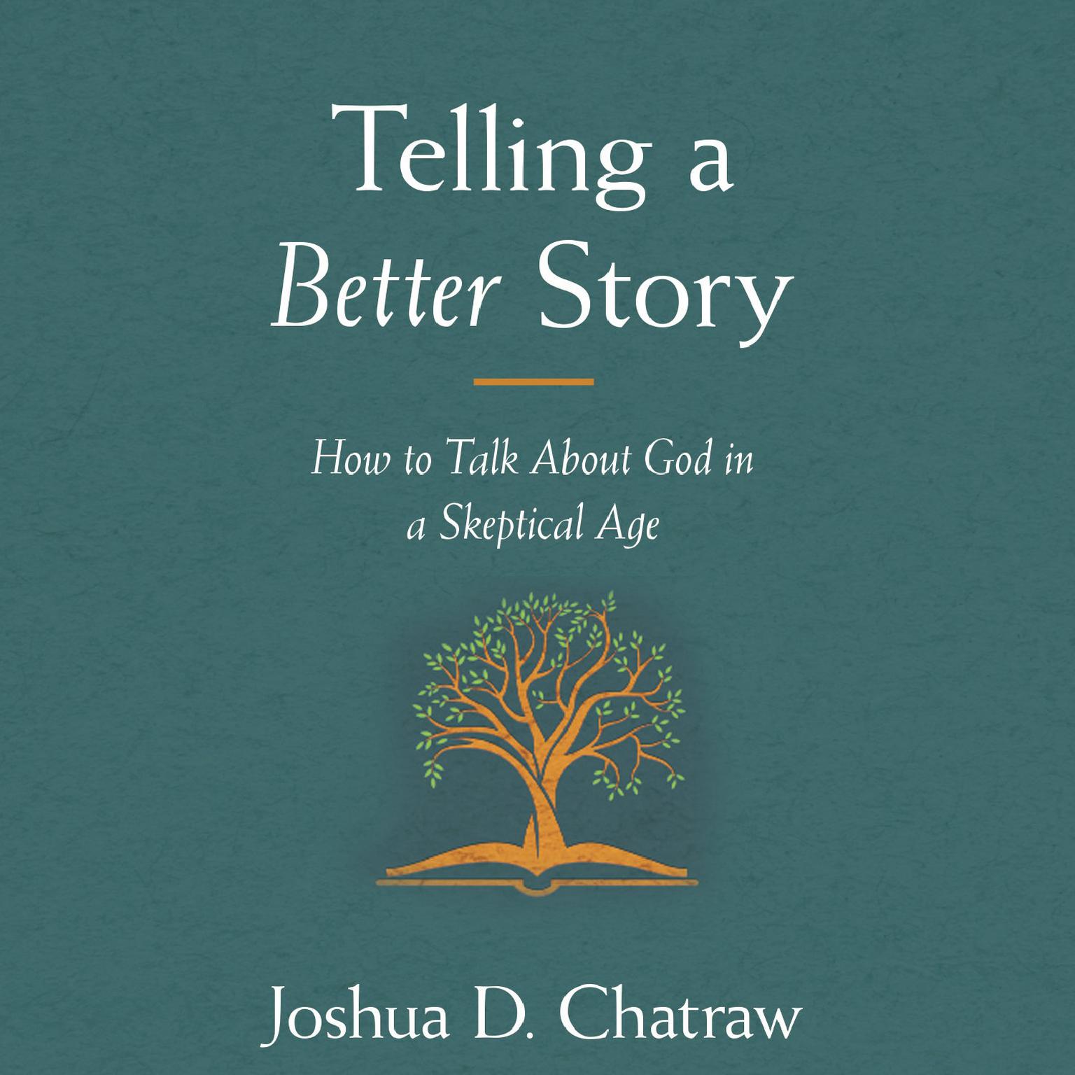 Telling a Better Story: How to Talk About God in a Skeptical Age Audiobook, by Joshua D. Chatraw