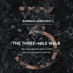 The Three-Mile Walk: The Courage You Need to Live the Life God Wants for You Audiobook, by Banning Liebscher