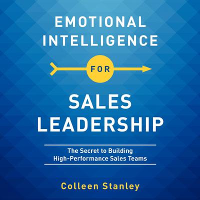 Emotional Intelligence for Sales Leadership: The Secret to Building High-Performance Sales Teams Audiobook, by Colleen Stanley