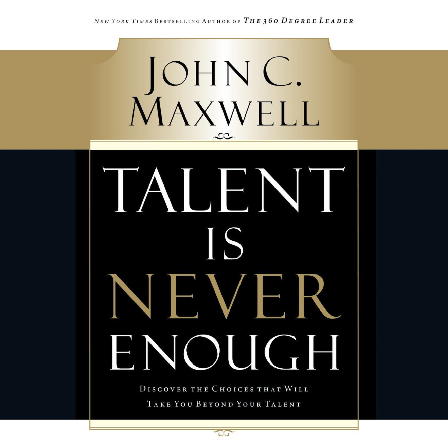 Talent Is Never Enough: Discover the Choices That Will Take You Beyond Your Talent Audiobook, by John C. Maxwell