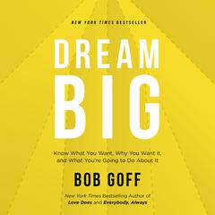 Dream Big: Know What You Want, Why You Want It, and What You’re Going to Do About It Audiobook, by Bob Goff