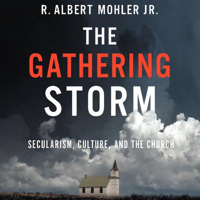 The Gathering Storm: Secularism, Culture, and the Church Audiobook, by R. Albert Mohler