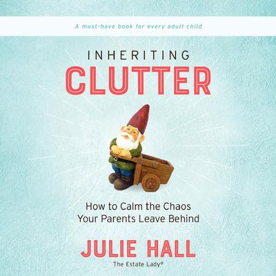Inheriting Clutter: How to Calm the Chaos Your Parents Leave Behind Audiobook, by Julie Hall