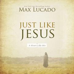 Just Like Jesus: A Heart Like His Audiobook, by Max Lucado