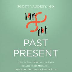 Past Present: How to Stop Making the Same Relationship Mistakes--and Start Building a Better Life Audiobook, by Scott Vaudrey