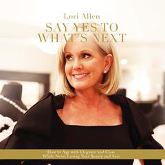 Say Yes to Whats Next: How to Age with Elegance and Class While Never Losing Your Beauty and Sass! Audiobook, by Lori Allen