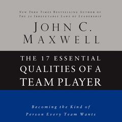 The 17 Essential Qualities of a Team Player: Becoming the Kind of Person Every Team Wants Audiobook, by John C. Maxwell