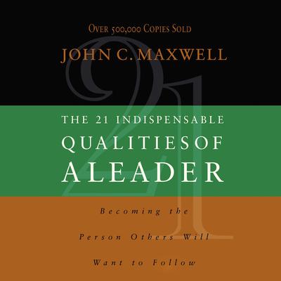 The 21 Indispensable Qualities of a Leader: Becoming the Person Others Will Want to Follow Audiobook, by 