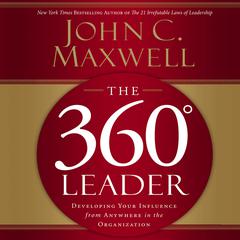 The 360 Degree Leader: Developing Your Influence from Anywhere in the Organization Audiobook, by John C. Maxwell