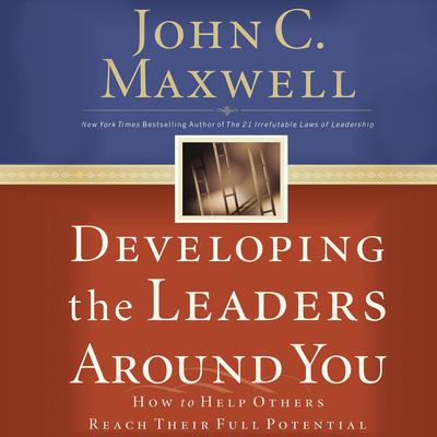 Developing the Leaders Around You: How to Help Others Reach Their Full Potential Audiobook, by John C. Maxwell