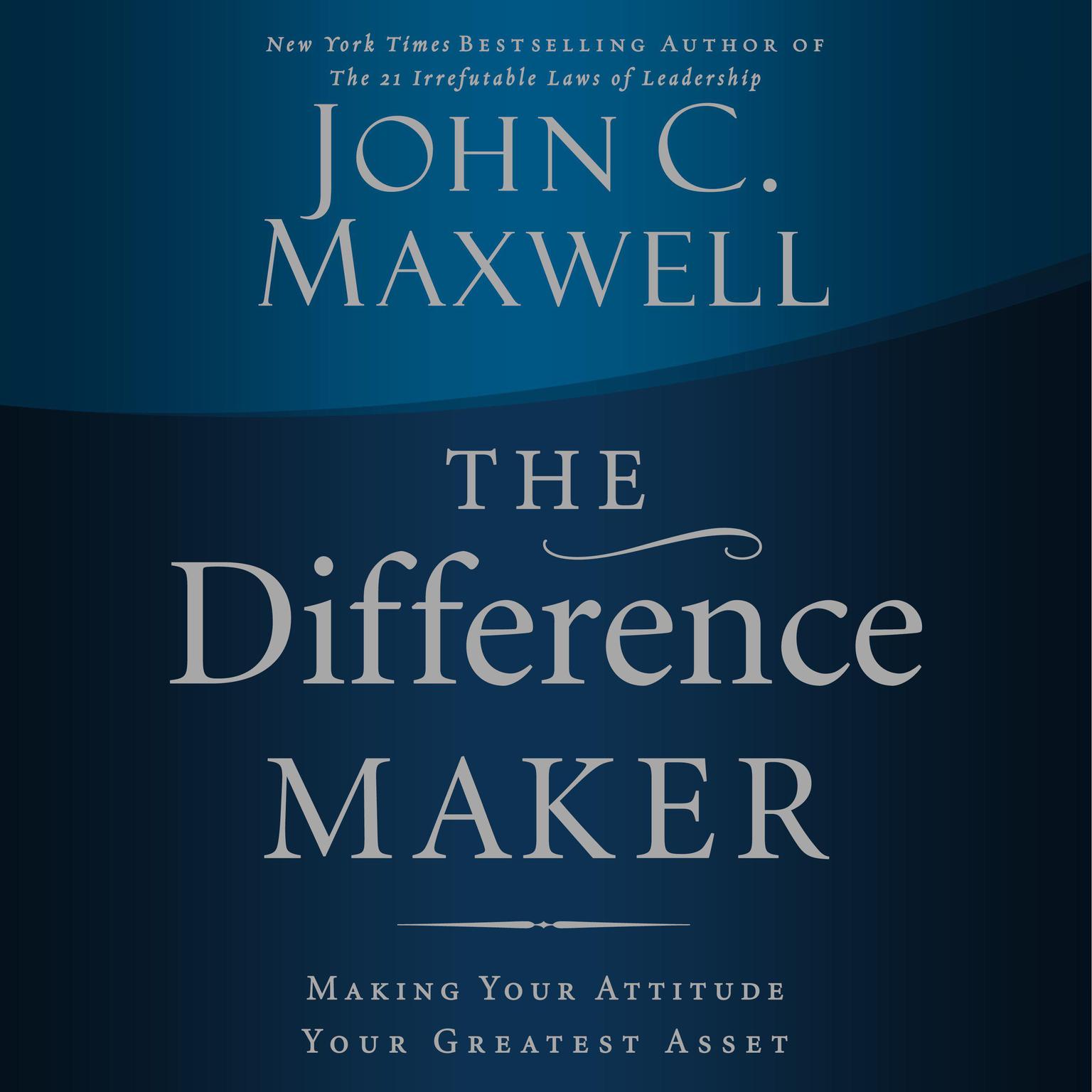 The Difference Maker: Making Your Attitude Your Greatest Asset Audiobook, by John C. Maxwell