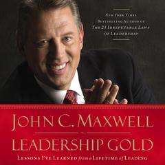 Leadership Gold: Lessons Ive Learned from a Lifetime of Leading Audiobook, by John C. Maxwell