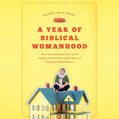 A Year of Biblical Womanhood: How a Liberated Woman Found Herself Sitting on Her Roof, Covering Her Head, and Calling Her Husband Master Audiobook, by Rachel Held Evans