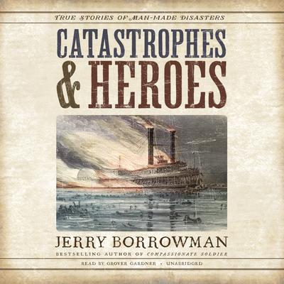 Catastrophes and Heroes: True Stories of Man-Made Disasters Audiobook, by 