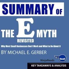 Summary of E-Myth Revisited: Why Most Small Businesses Dont Work and What to Do About It by Michael E. Gerber: Key Takeaways & Analysis Included Audiobook, by Ninja Reads