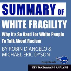Summary of White Fragility: Why Its so Hard for White People to Talk About Racism by Robin J. DiAngelo & Michael Eric Dyson: Key Takeaways & Analysis Included Audiobook, by Ninja Reads