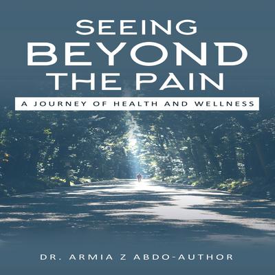 Seeing Beyond the Pain A Journey of Health and Wellness Audiobook, by Armia Z Abdo
