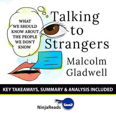 Talking to Strangers: What We Should Know about the People We Dont Know by Malcolm Gladwell: Key Takeaways, Summary & Analysis Included Audiobook, by Ninja Reads
