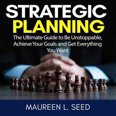 Strategic Planning: The Ultimate Guide to Be Unstoppable, Achieve Your Goals and Get Everything You Want Audiobook, by Maureen L. Seed