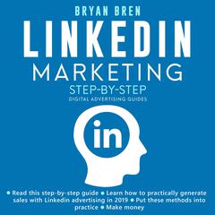 LinkedIn Marketing Step-By-Step: The Guide To LinkedIn Advertising That Will Teach You How To Sell Anything Through LinkedIn - Learn How To Develop A Strategy And Grow Your Business Audiobook, by Bryan Bren