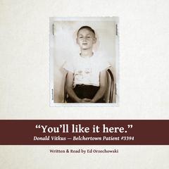 Youll Like It Here: The Story of Donald Vitkus--Belchertown Patient #3394 Audiobook, by Ed Orzechowski