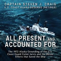All Present and Accounted For: The 1972 Alaska Grounding of the U.S. Coast Guard Cutter Jarvis and the Heroic Efforts that Saved the Ship Audiobook, by Steven J. Craig