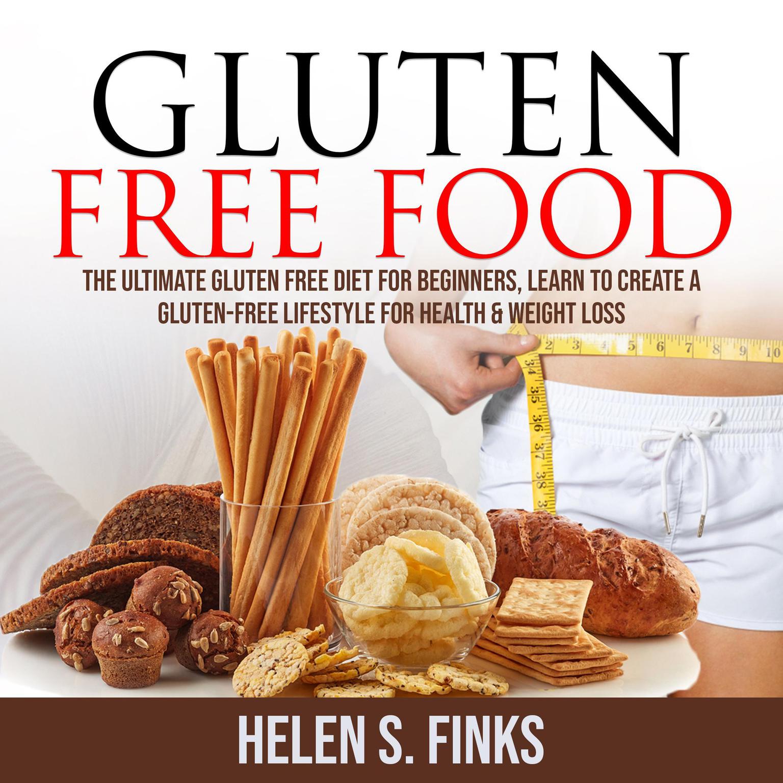 Gluten Free Food: The Ultimate Gluten Free Diet for Beginners, Learn to Create a Gluten-Free Lifestyle for Health & Weight Loss Audiobook, by Helen S. Finks
