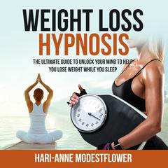 Weight Loss Hypnosis: The Ultimate Guide to Unlock Your Mind to Help You Lose Weight While You Sleep Audibook, by Hari-Anne Modestflower