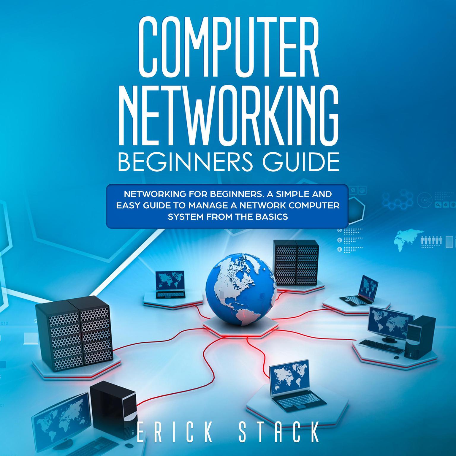 Computer Networking Beginners Guide: Networking for beginners. A Simple and Easy guide to manage a Network Computer System from the Basics Audiobook, by Erick Stack