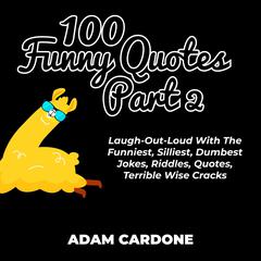 100 Funny Quotes Part 2: Laugh-Out-Loud With The Funniest, Silliest, Dumbest Jokes, Riddles, Quotes, Terrible Wise Cracks Audiobook, by Adam Cardone