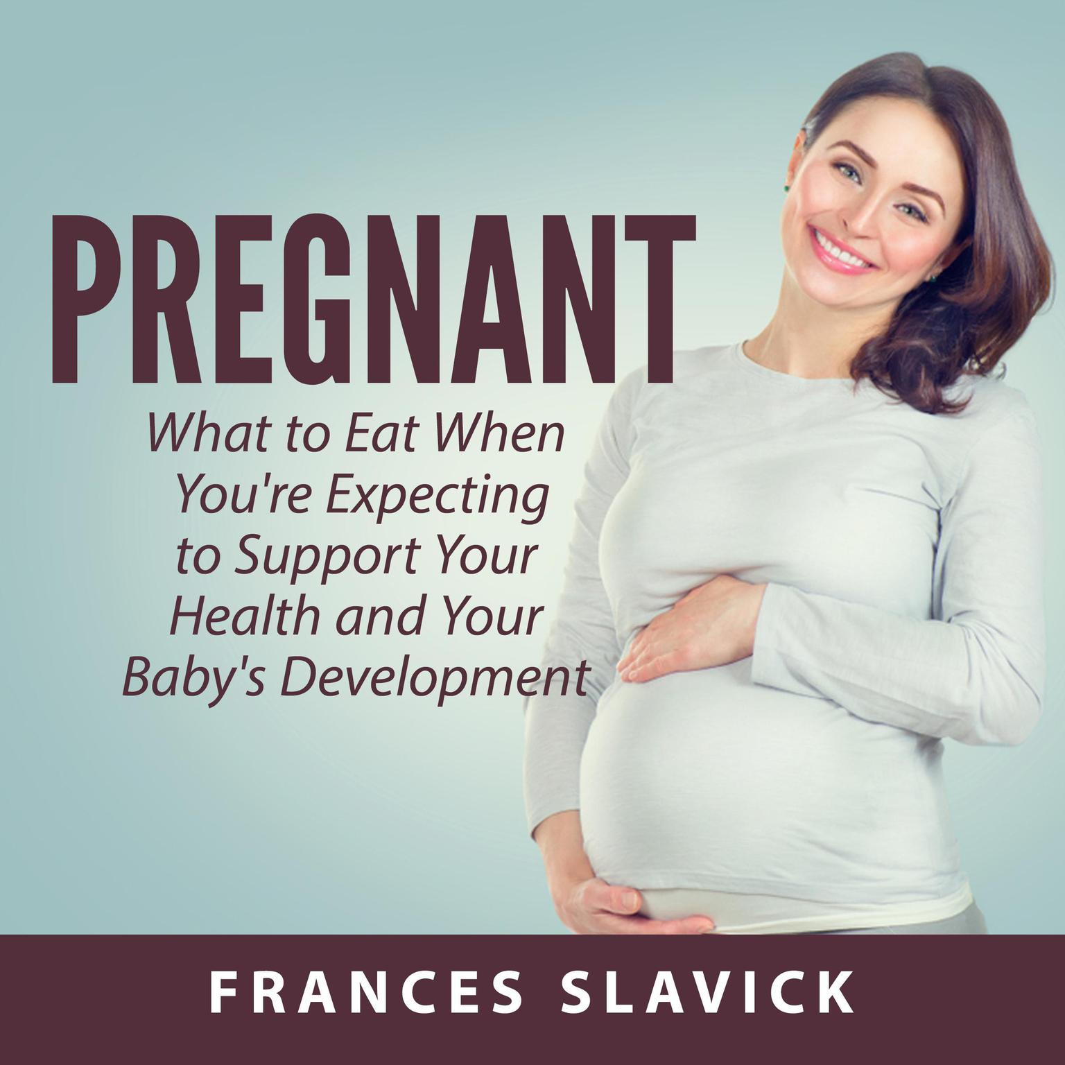 Pregnant: What to Eat When Youre Expecting to Support Your Health and Your Babys Development Audiobook, by Frances Slavick