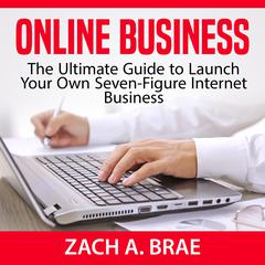Online Business: The Ultimate Guide to Launch Your Own Seven-Figure Internet Business Audiobook, by Zach A. Brae
