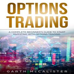 Options Trading: A Complete Beginner’s Guide to start investing with Options Trading Audiobook, by Garth McCalister