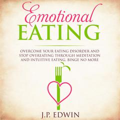 Emotional Eating: Overcome Your Eating Disorder and Stop Overeating Through Meditation and Intuitive Eating, Binge No More Audiobook, by J.P. Edwin